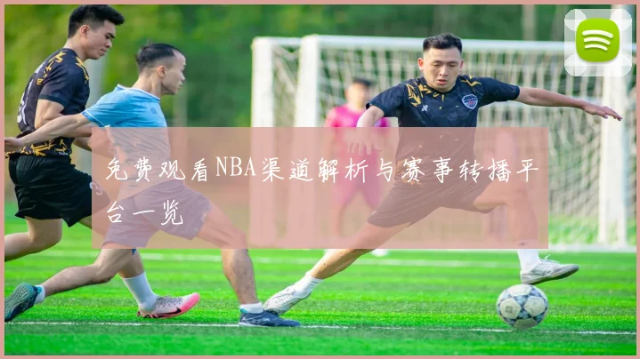 免费观看NBA渠道解析与赛事转播平台一览