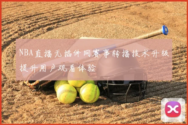 NBA直播无插件网赛事转播技术升级提升用户观看体验