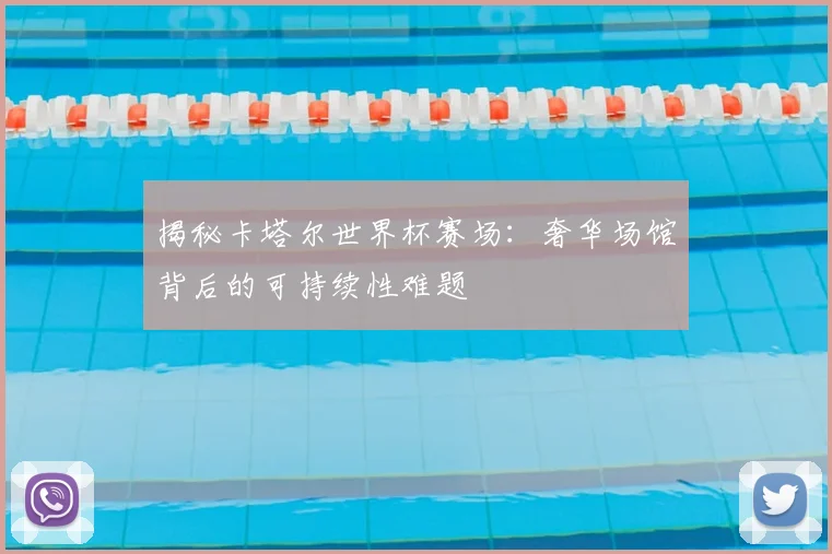 揭秘卡塔尔世界杯赛场:奢华场馆背后的可持续性难题