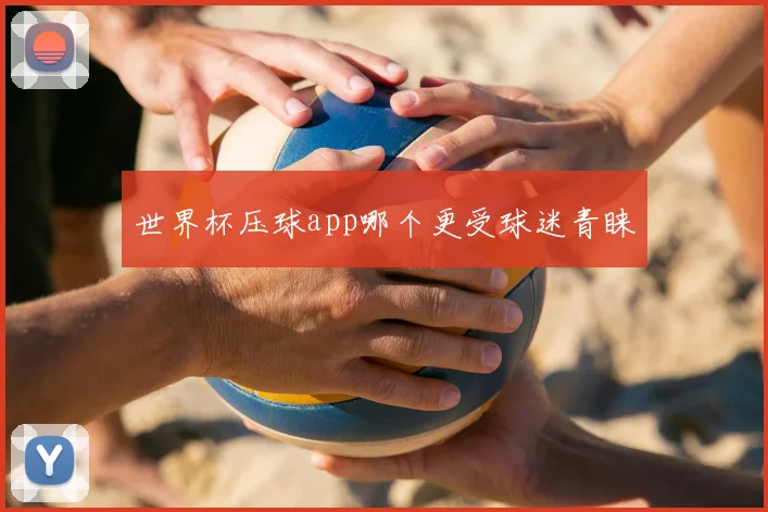 世界杯压球app哪个更受球迷青睐