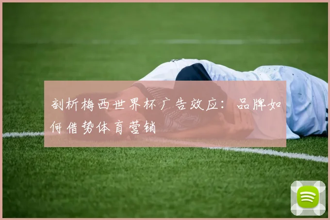 剖析梅西世界杯广告效应:品牌如何借势体育营销