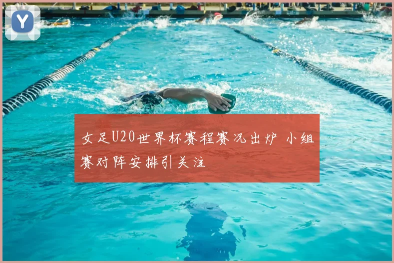 女足U20世界杯赛程赛况出炉 小组赛对阵安排引关注