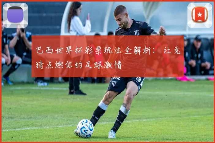 巴西世界杯彩票玩法全解析：让竞猜点燃你的足球激情