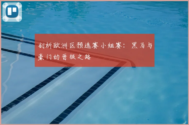 剖析欧洲区预选赛小组赛:黑马与豪门的晋级之路