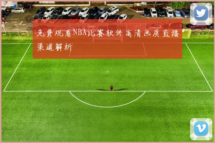 免费观看NBA比赛软件高清画质直播渠道解析