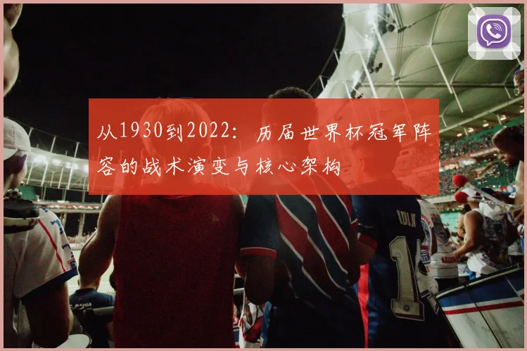 从1930到2022：历届世界杯冠军阵容的战术演变与核心架构