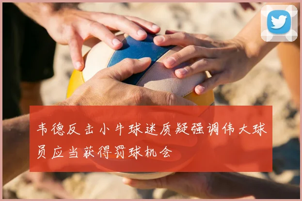 韦德反击小牛球迷质疑强调伟大球员应当获得罚球机会