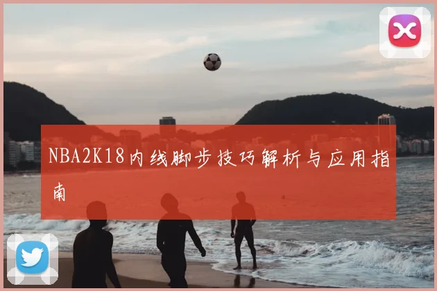 NBA2K18内线脚步技巧解析与应用指南