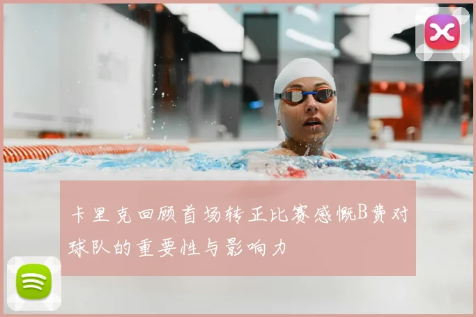 卡里克回顾首场转正比赛感慨B费对球队的重要性与影响力