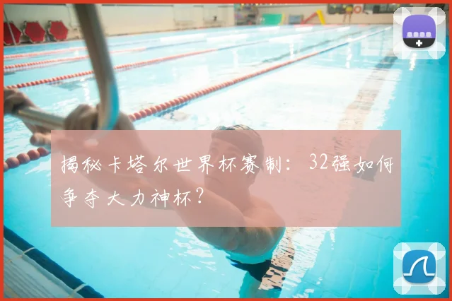 揭秘卡塔尔世界杯赛制：32强如何争夺大力神杯？