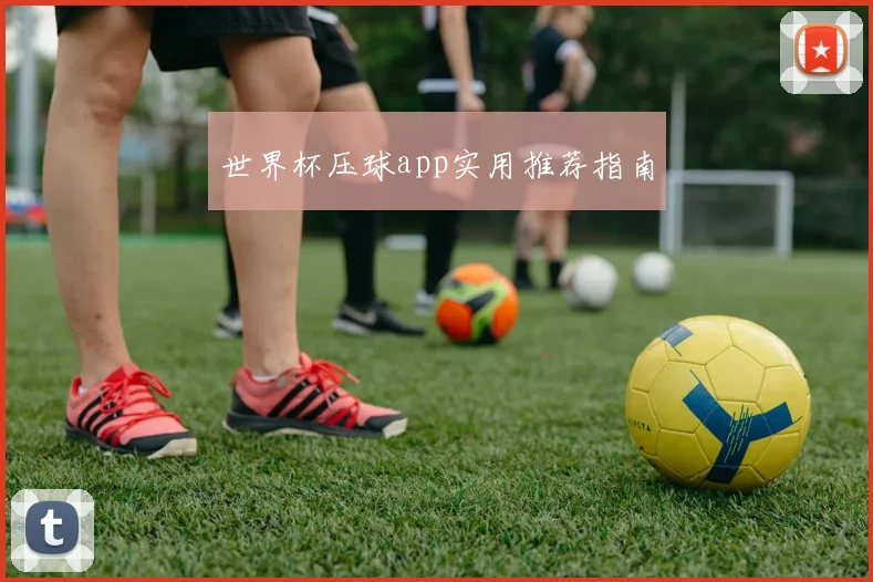 世界杯压球app实用推荐指南