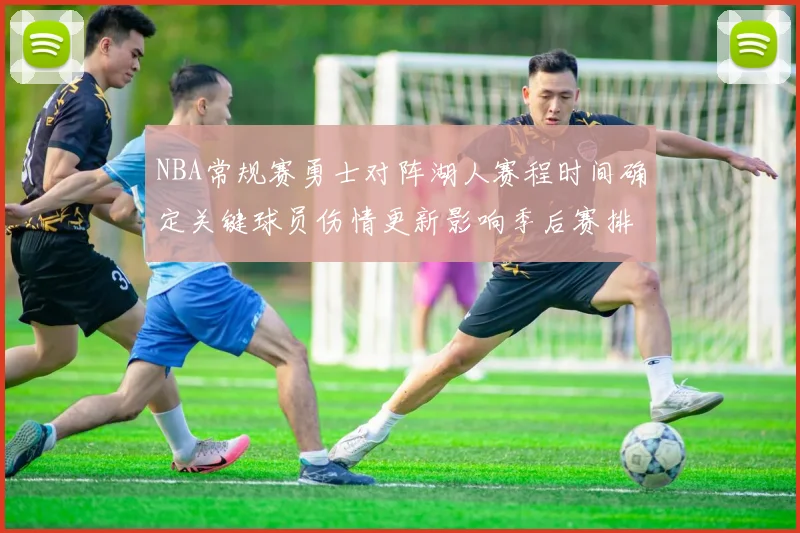 NBA常规赛勇士对阵湖人赛程时间确定关键球员伤情更新影响季后赛排名