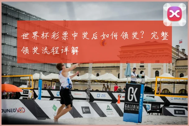 世界杯彩票中奖后如何领奖?完整领奖流程详解