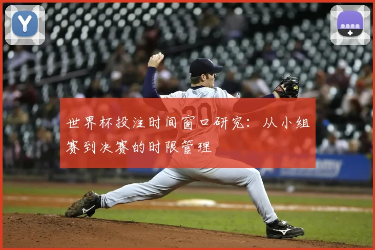 世界杯投注时间窗口研究：从小组赛到决赛的时限管理