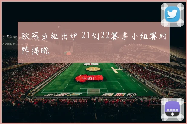 欧冠分组出炉 21到22赛季小组赛对阵揭晓