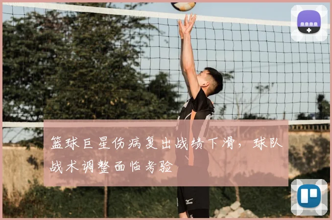 篮球巨星伤病复出战绩下滑,球队战术调整面临考验