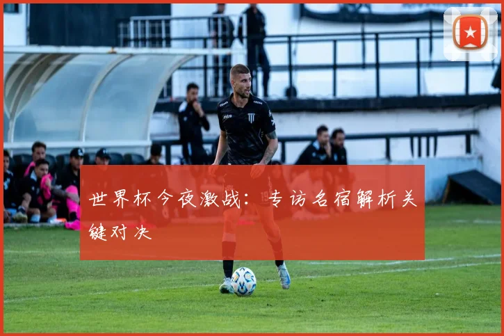 世界杯今夜激战：专访名宿解析关键对决