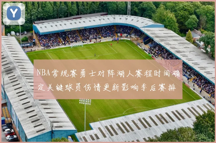 NBA常规赛勇士对阵湖人赛程时间确定关键球员伤情更新影响季后赛排名