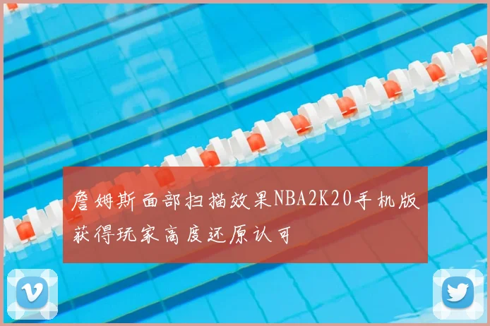詹姆斯面部扫描效果NBA2K20手机版获得玩家高度还原认可