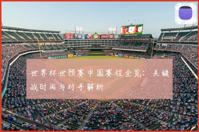 世界杯世预赛中国赛程全览：关键战时间与对手解析