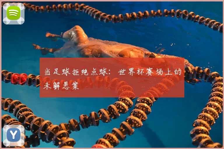 当足球拒绝点球:世界杯赛场上的未解悬案