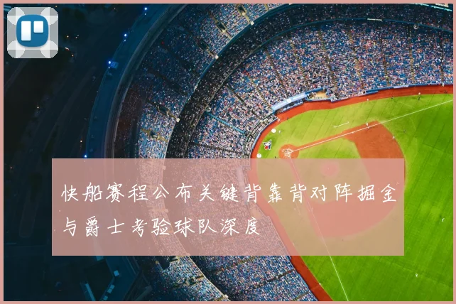 快船赛程公布关键背靠背对阵掘金与爵士考验球队深度