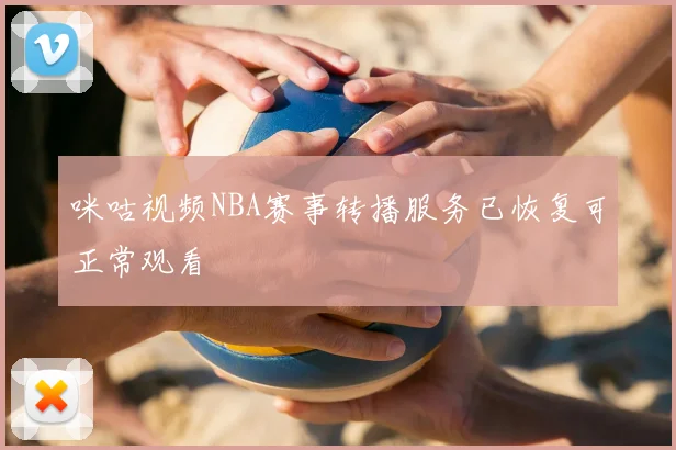咪咕视频NBA赛事转播服务已恢复可正常观看