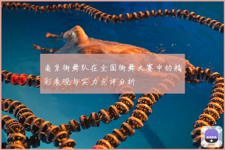 南京街舞队在全国街舞大赛中的精彩表现与实力点评分析