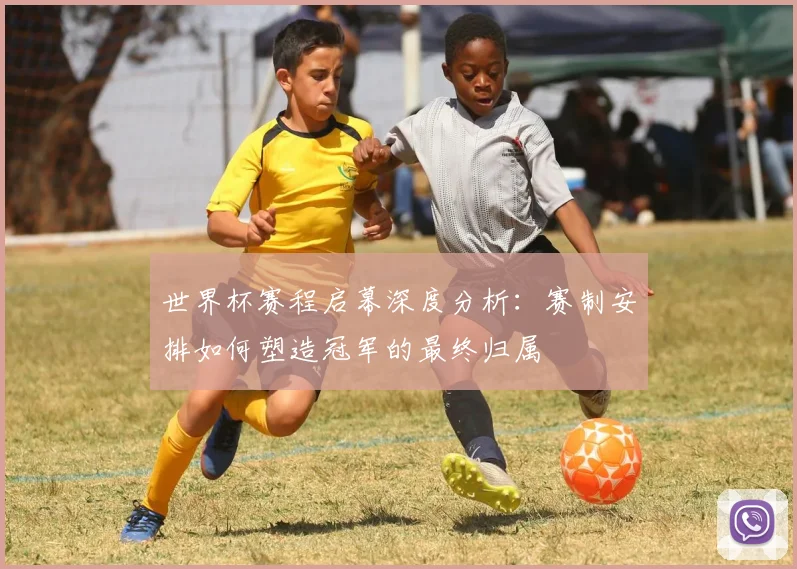 世界杯赛程启幕深度分析：赛制安排如何塑造冠军的最终归属