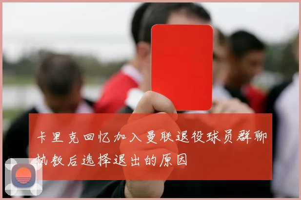 卡里克回忆加入曼联退役球员群聊执教后选择退出的原因