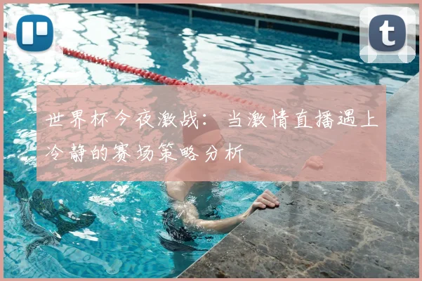 世界杯今夜激战：当激情直播遇上冷静的赛场策略分析