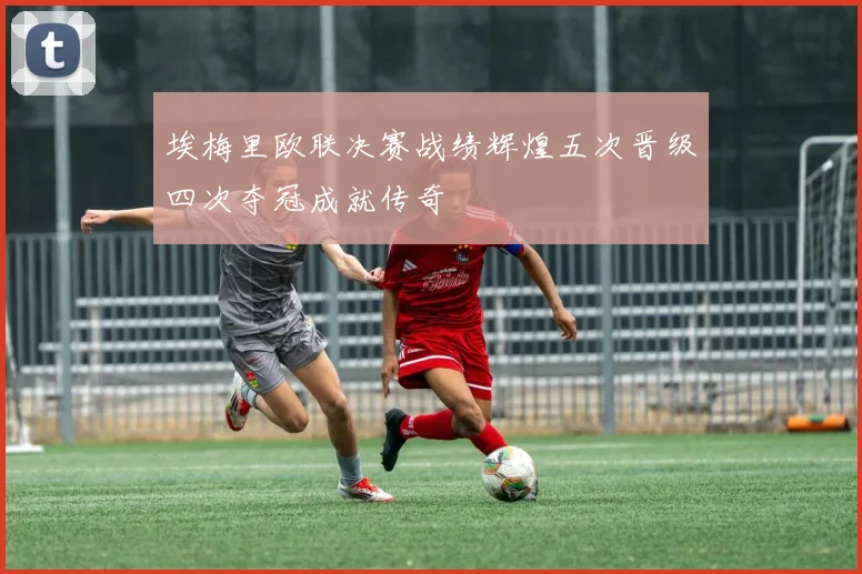 埃梅里欧联决赛战绩辉煌五次晋级四次夺冠成就传奇