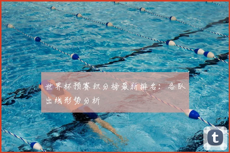 世界杯预赛积分榜最新排名:各队出线形势分析
