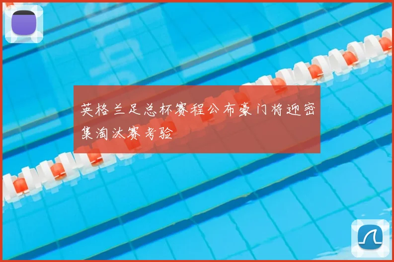 英格兰足总杯赛程公布豪门将迎密集淘汰赛考验