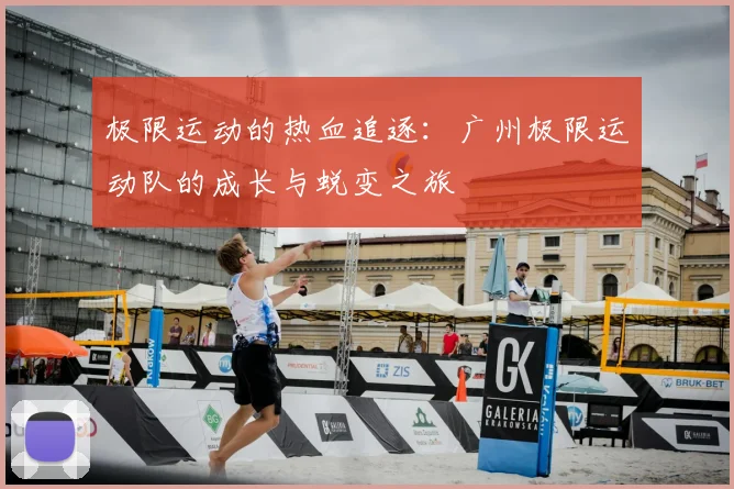 极限运动的热血追逐：广州极限运动队的成长与蜕变之旅