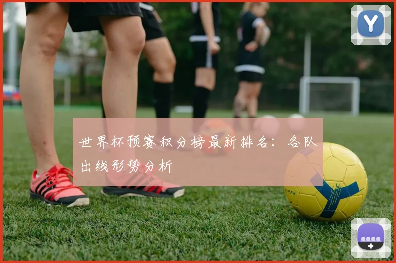 世界杯预赛积分榜最新排名:各队出线形势分析