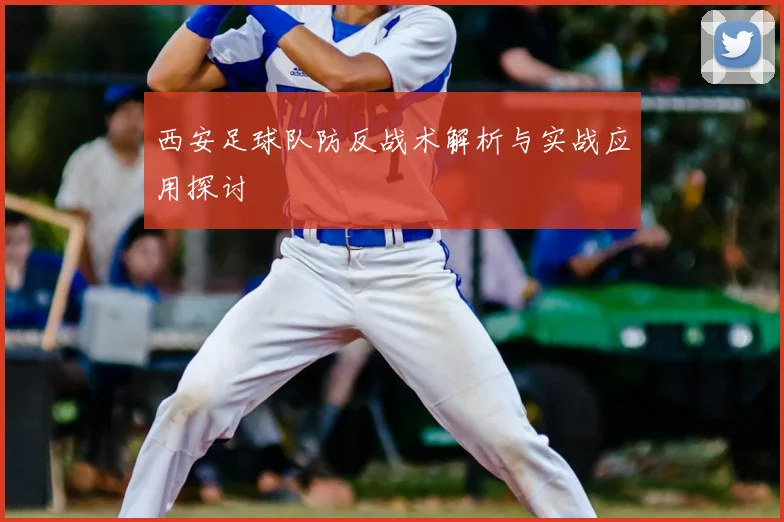 西安足球队防反战术解析与实战应用探讨