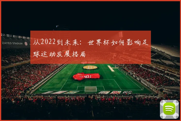 从2022到未来:世界杯如何影响足球运动发展格局