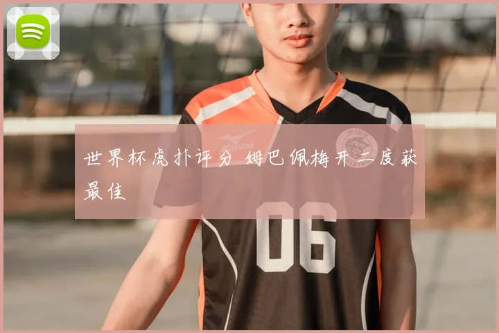 世界杯虎扑评分 姆巴佩梅开二度获最佳