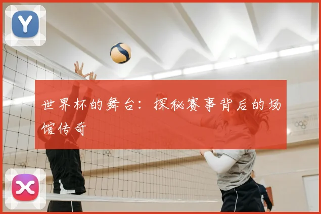 世界杯的舞台：探秘赛事背后的场馆传奇