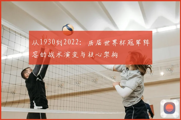 从1930到2022:历届世界杯冠军阵容的战术演变与核心架构