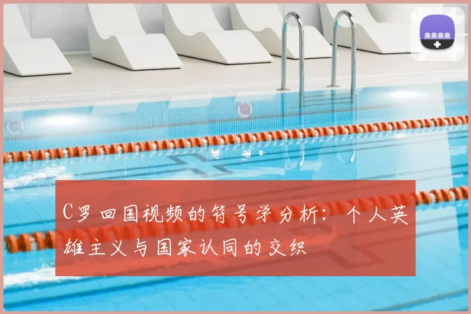 C罗回国视频的符号学分析：个人英雄主义与国家认同的交织