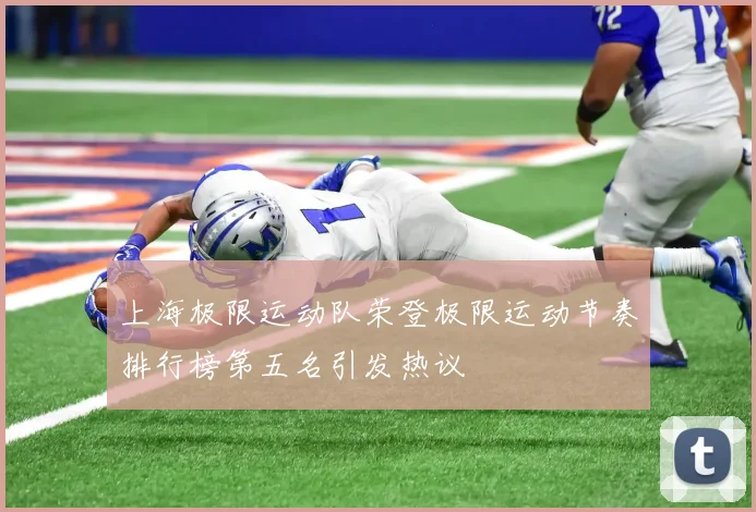 上海极限运动队荣登极限运动节奏排行榜第五名引发热议