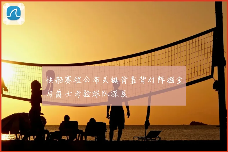 快船赛程公布关键背靠背对阵掘金与爵士考验球队深度