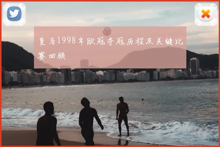 皇马1998年欧冠夺冠历程及关键比赛回顾