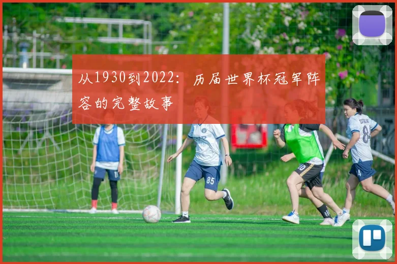 从1930到2022：历届世界杯冠军阵容的完整故事