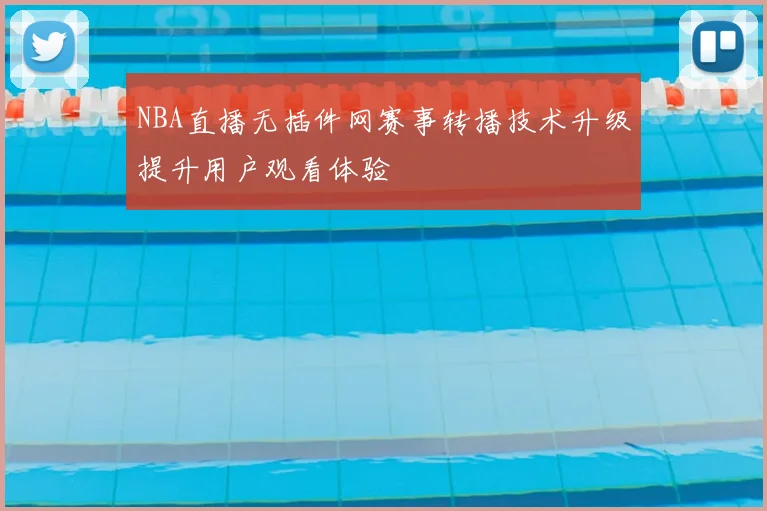 NBA直播无插件网赛事转播技术升级提升用户观看体验