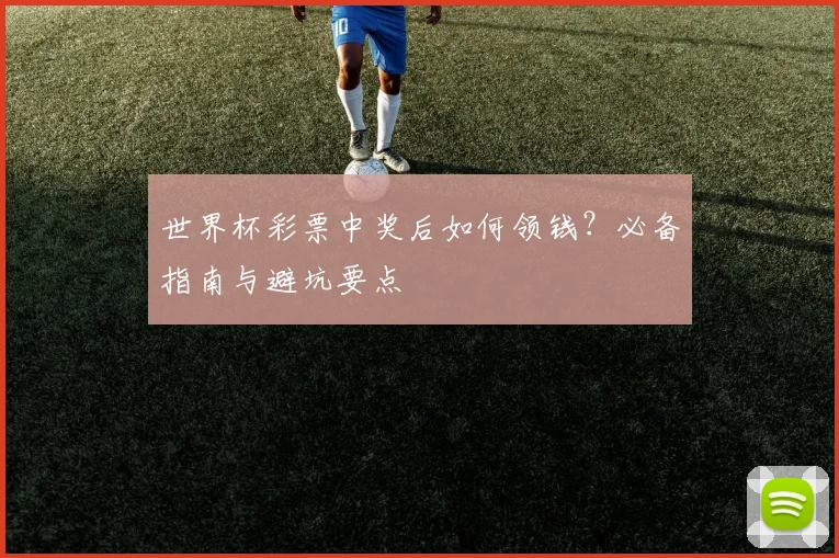 世界杯彩票中奖后如何领钱？必备指南与避坑要点
