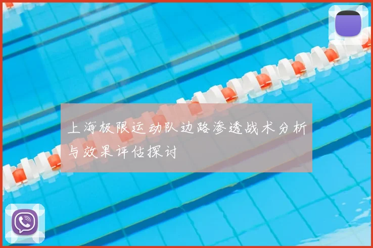 上海极限运动队边路渗透战术分析与效果评估探讨